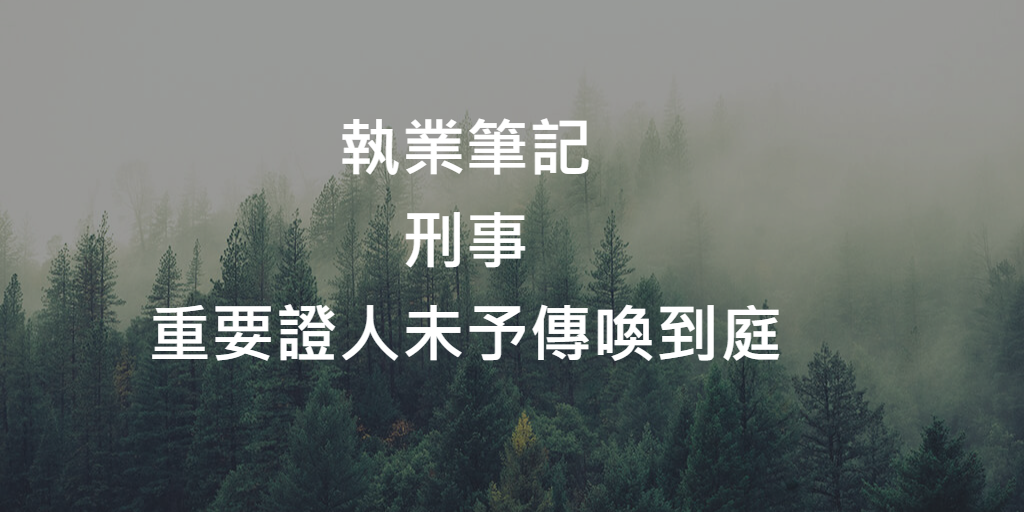 執業筆記_刑事_重要證人未予傳喚到庭