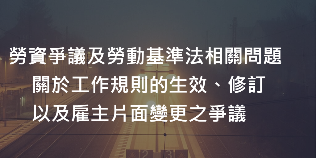 勞資爭議及勞動基準法相關問題_關於工作規則的生效、修訂、以及雇主片面變更之爭議