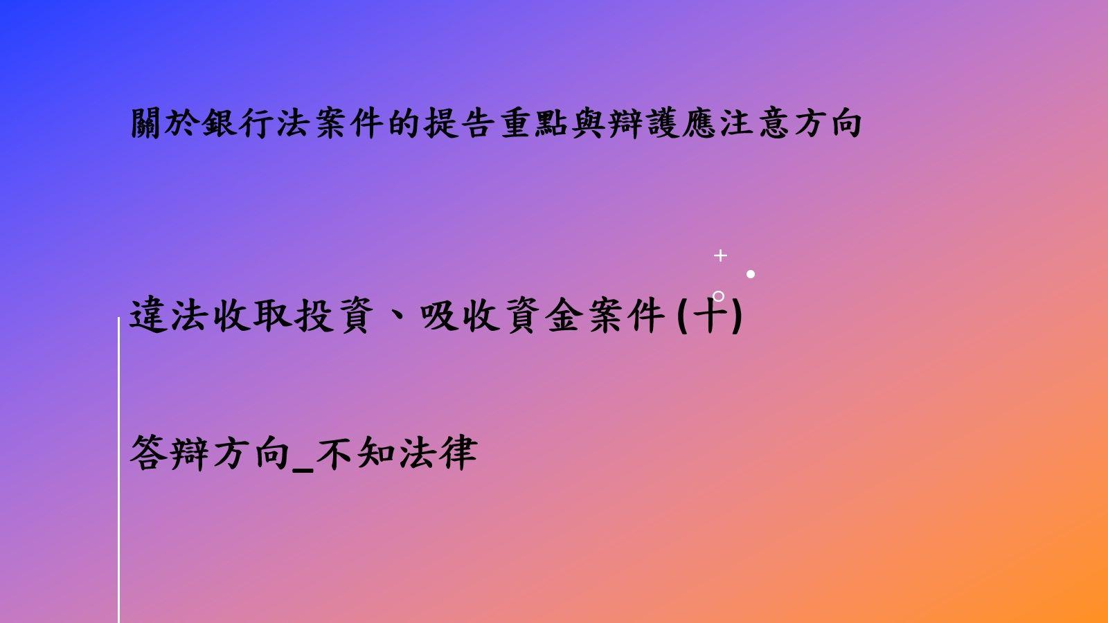 關於銀行法案件的提告重點與辯護應注意方向－違法收取投資、吸收資金案件(十)答辯方向_不知法律